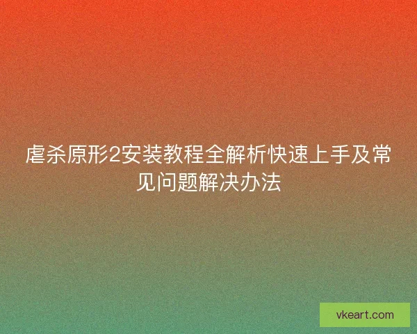虐杀原形2安装教程全解析快速上手及常见问题解决办法