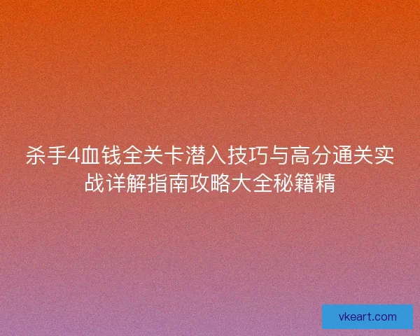 杀手4血钱全关卡潜入技巧与高分通关实战详解指南攻略大全秘籍精