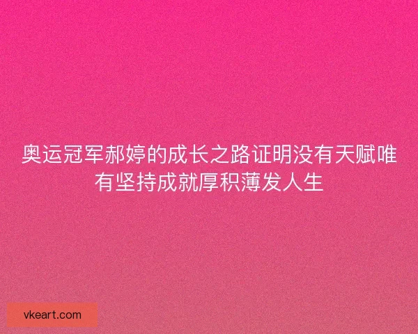 奥运冠军郝婷的成长之路证明没有天赋唯有坚持成就厚积薄发人生