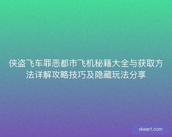 侠盗飞车罪恶都市飞机秘籍大全与获取方法详解攻略技巧及隐藏玩法分享