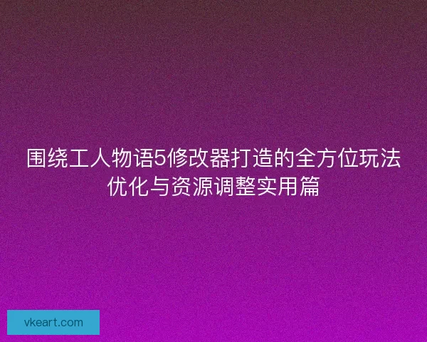 围绕工人物语5修改器打造的全方位玩法优化与资源调整实用篇