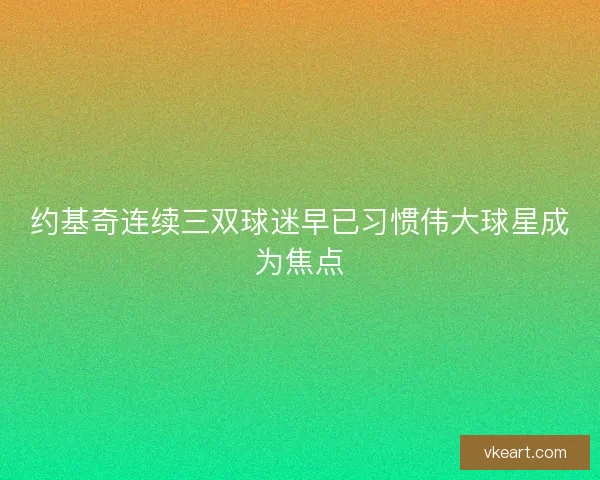 约基奇连续三双球迷早已习惯伟大球星成为焦点