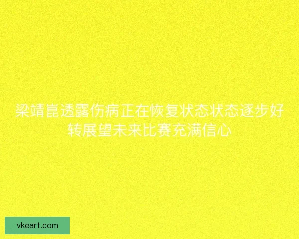 梁靖崑透露伤病正在恢复状态状态逐步好转展望未来比赛充满信心
