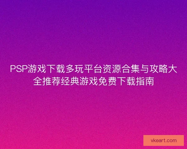 PSP游戏下载多玩平台资源合集与攻略大全推荐经典游戏免费下载指南